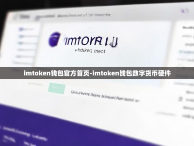 imtoken钱包官方首页-imtoken钱包数字货币硬件