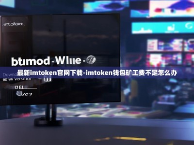 最新imtoken官网下载-imtoken钱包矿工费不足怎么办