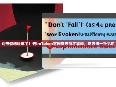 别被假地址坑了！去imToken官网查总部才靠谱，这方法一针见血