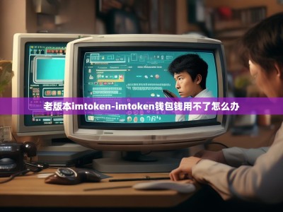 老版本imtoken-imtoken钱包钱用不了怎么办
