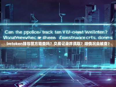 imtoken钱包警方能查吗？交易记录咋调取？啥情况会被查？