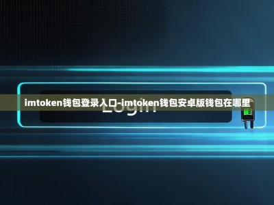 imtoken钱包登录入口-imtoken钱包安卓版钱包在哪里