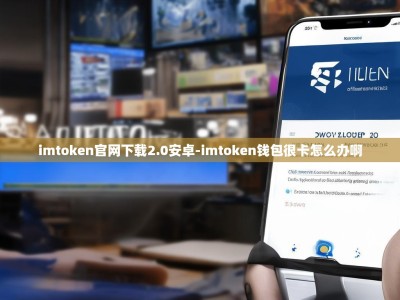 imtoken官网下载2.0安卓-imtoken钱包很卡怎么办啊