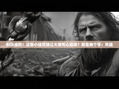 别玩虚的！这条小链凭啥让大佬死心塌地？就靠两个字：死磕