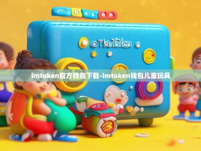 imtoken官方钱包下载-imtoken钱包儿童玩具