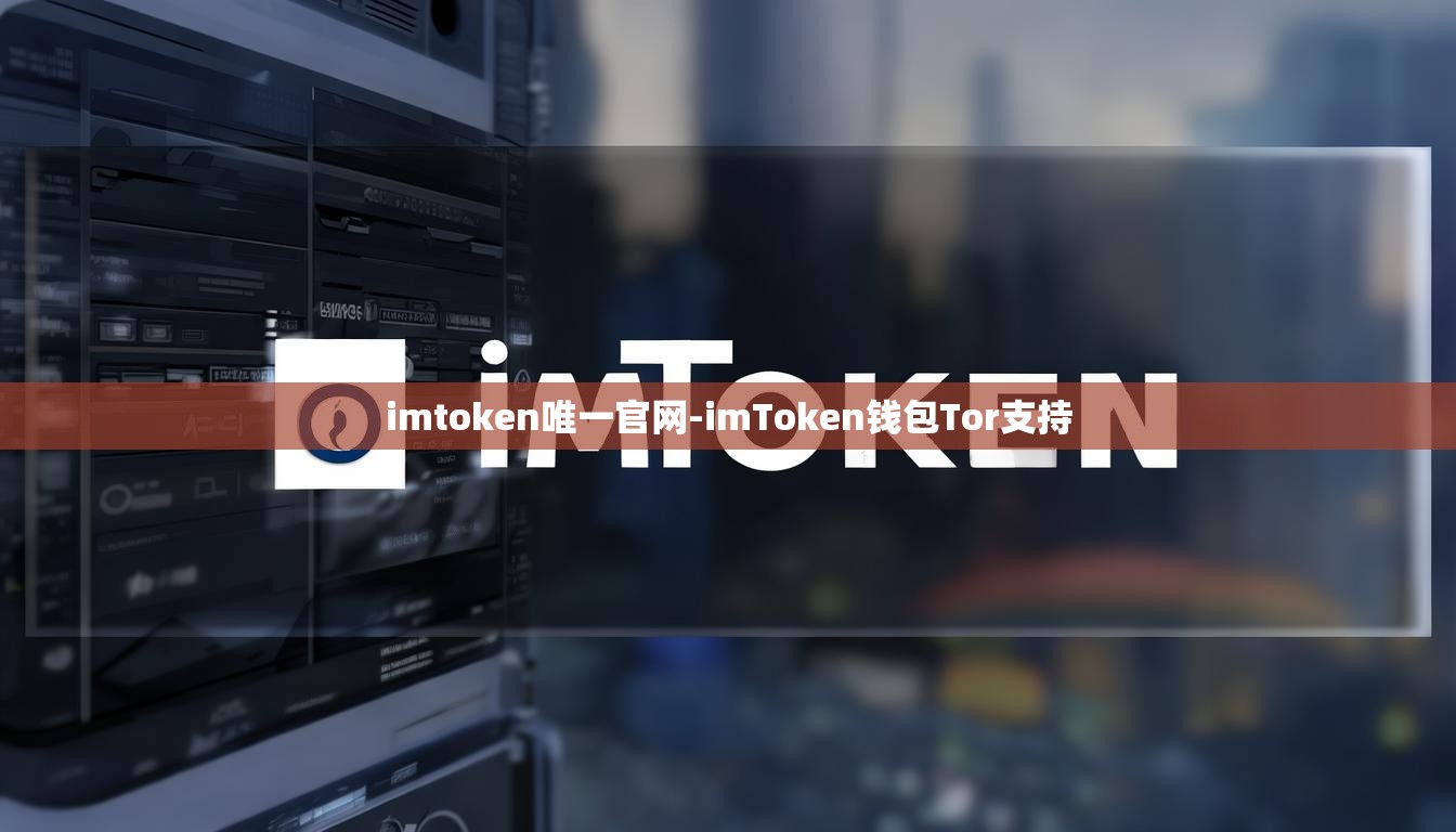 imtoken唯一官网-imToken钱包Tor支持