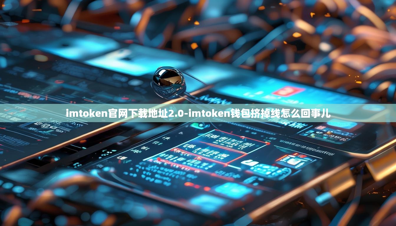 imtoken官网下载地址2.0-imtoken钱包挤掉线怎么回事儿 imtoken官网下载地址2.0-imtoken钱包挤掉线怎么回事儿