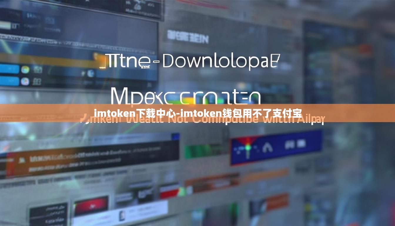 imtoken下载中心-imtoken钱包用不了支付宝
