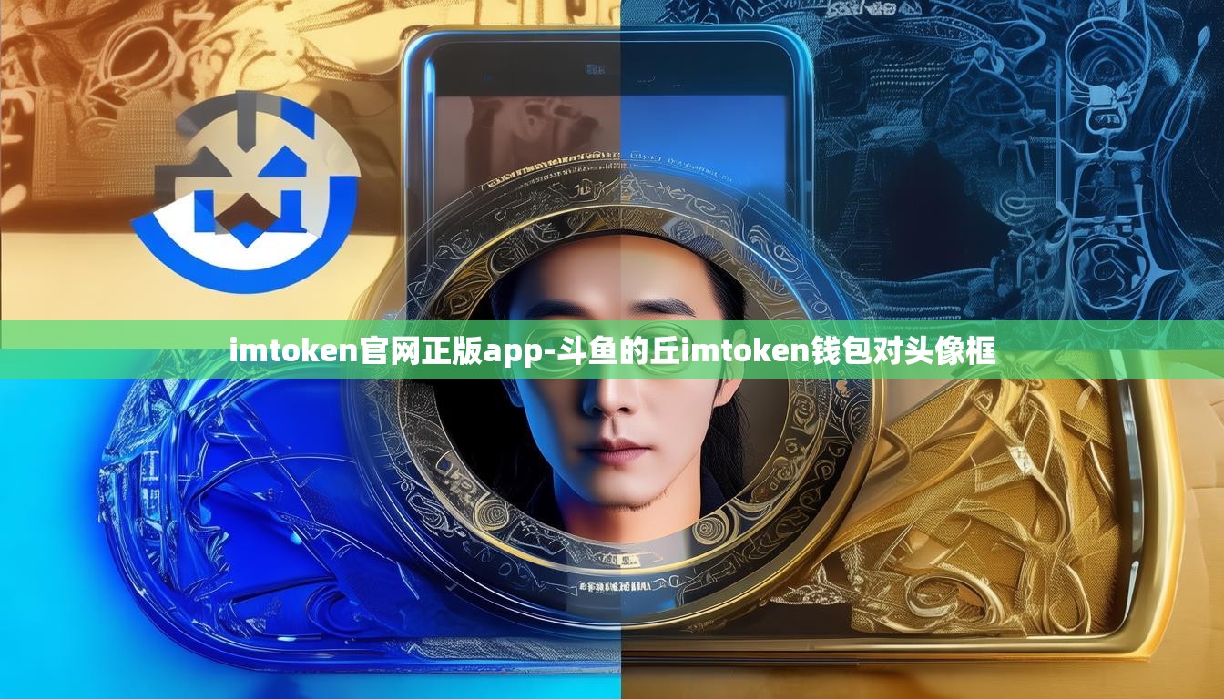 imtoken官网正版app-斗鱼的丘imtoken钱包对头像框