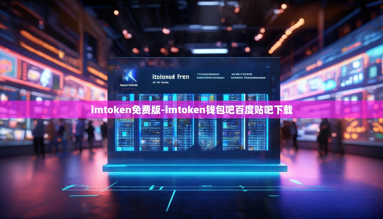 imtoken免费版-imtoken钱包吧百度贴吧下载
