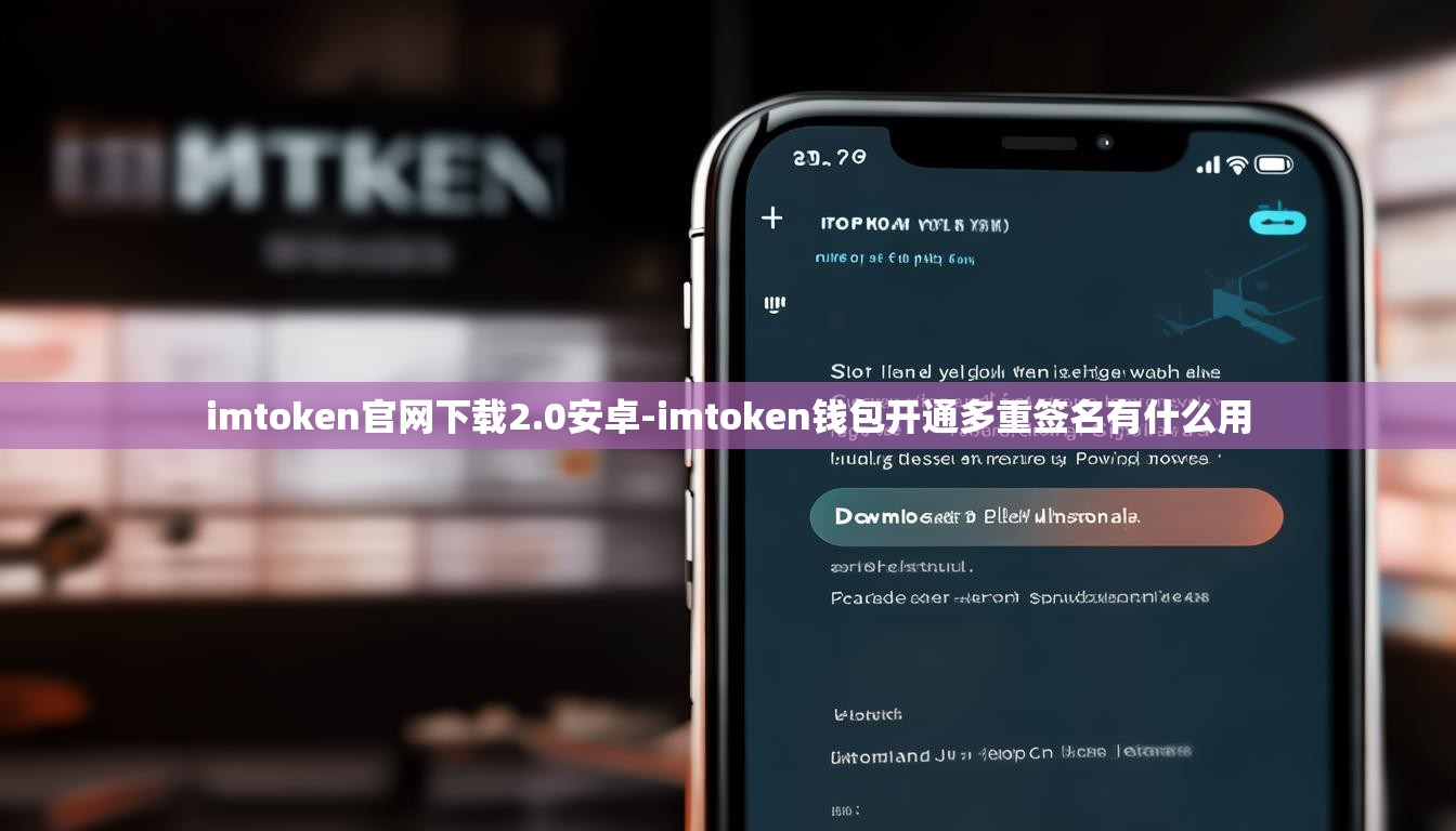 imtoken官网下载2.0安卓-imtoken钱包开通多重签名有什么用