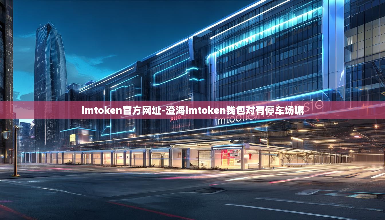 imtoken官方网址-澄海imtoken钱包对有停车场嘛
