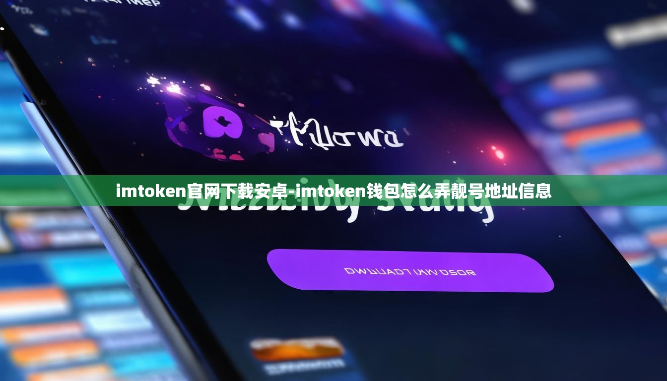 imtoken官网下载安卓-imtoken钱包怎么弄靓号地址信息