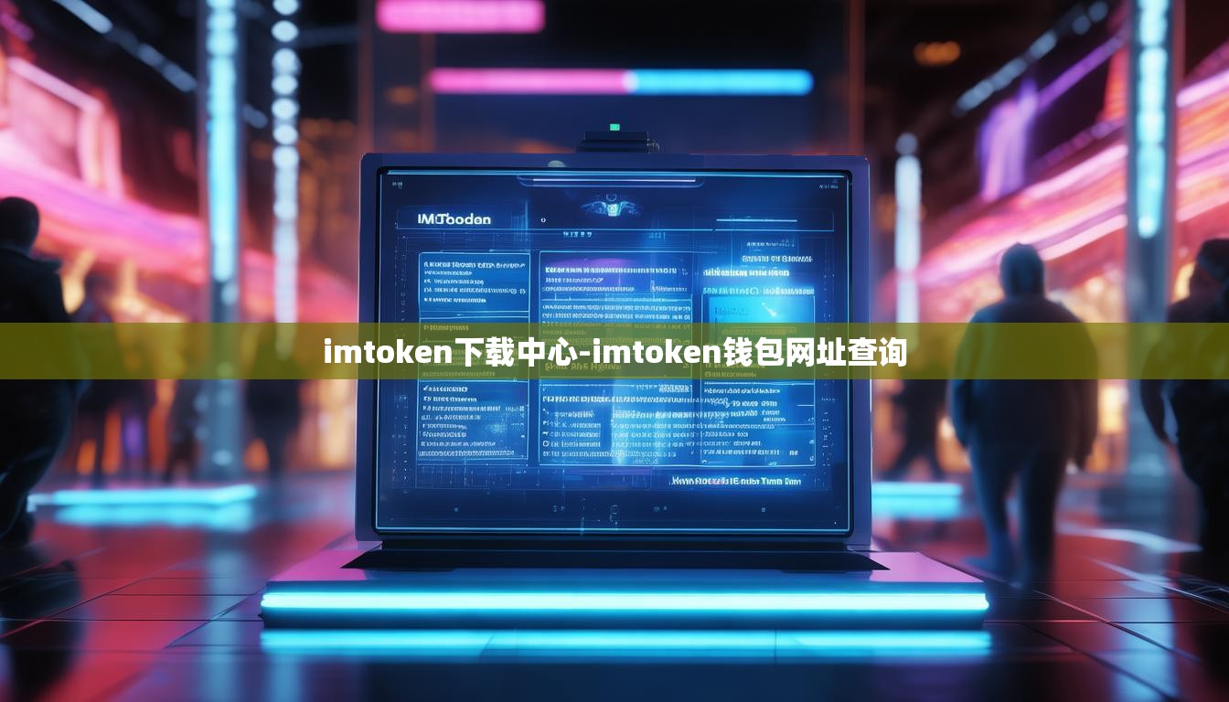 imtoken下载中心-imtoken钱包网址查询