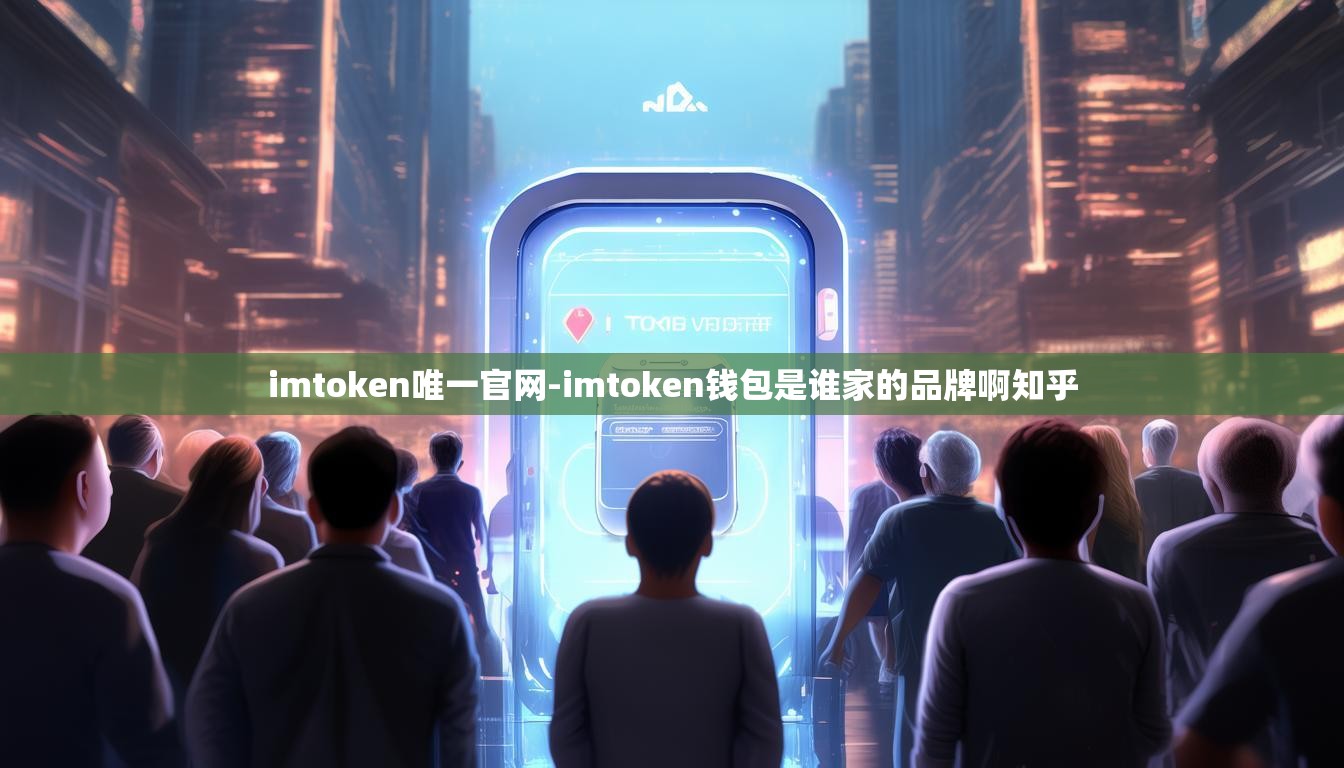 imtoken唯一官网-imtoken钱包是谁家的品牌啊知乎