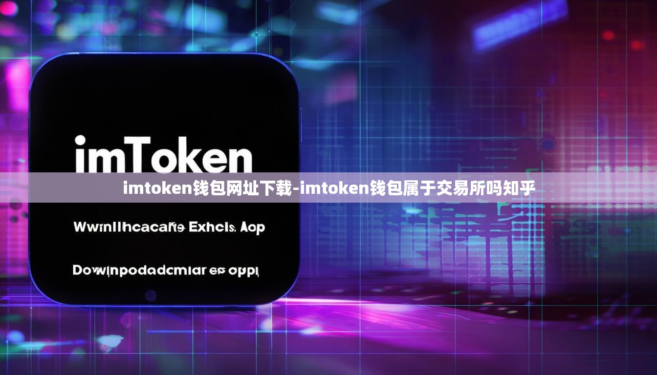 imtoken钱包网址下载-imtoken钱包属于交易所吗知乎