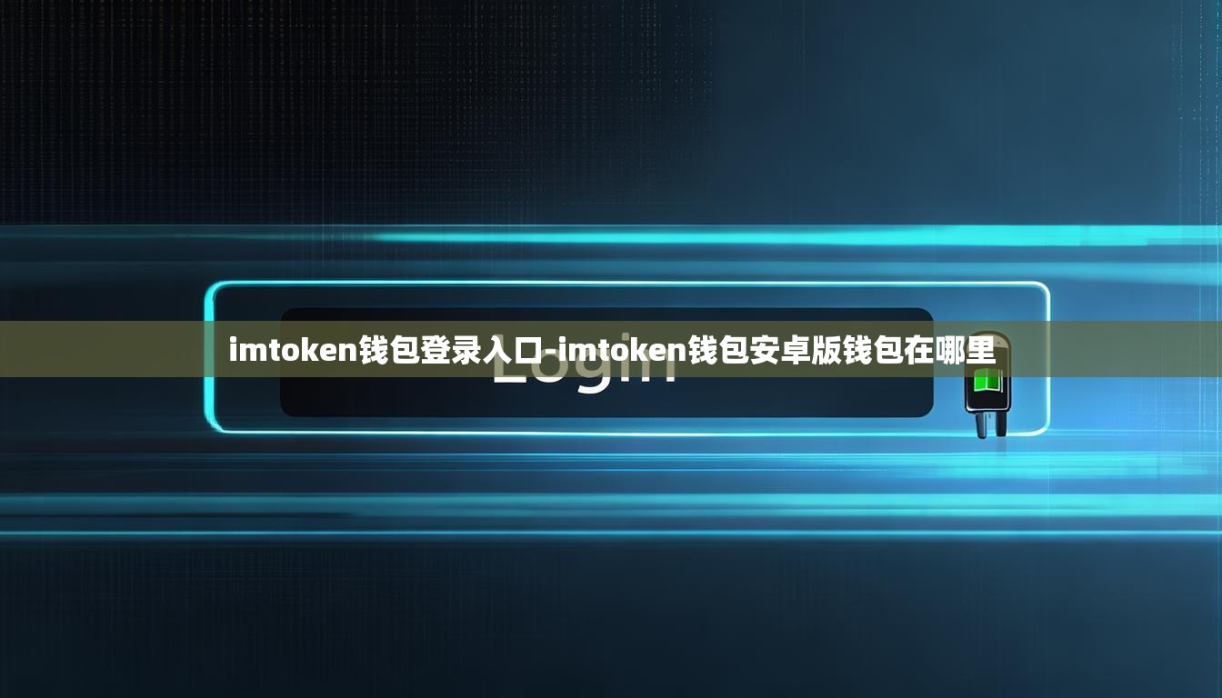 imtoken钱包登录入口-imtoken钱包安卓版钱包在哪里