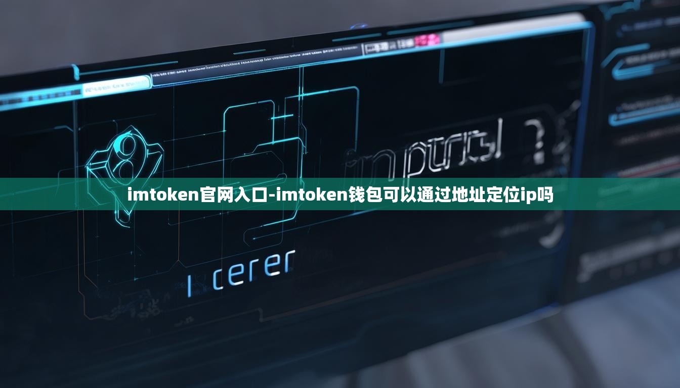imtoken官网入口-imtoken钱包可以通过地址定位ip吗