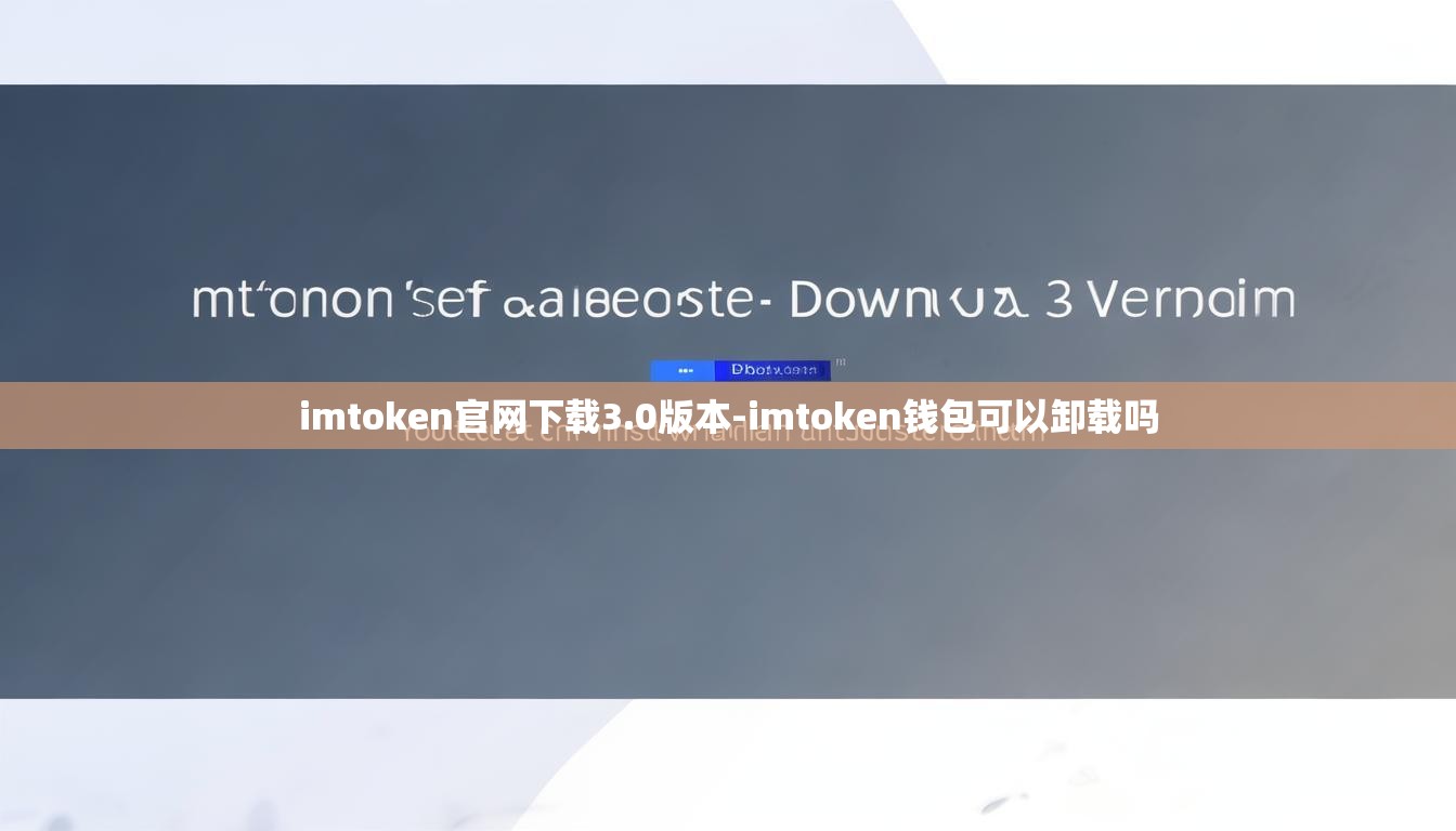 imtoken官网下载3.0版本-imtoken钱包可以卸载吗