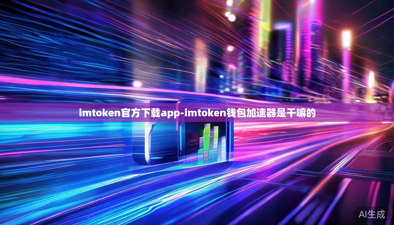 imtoken官方下载app-imtoken钱包加速器是干嘛的 imtoken官方下载app-imtoken钱包加速器是干嘛的