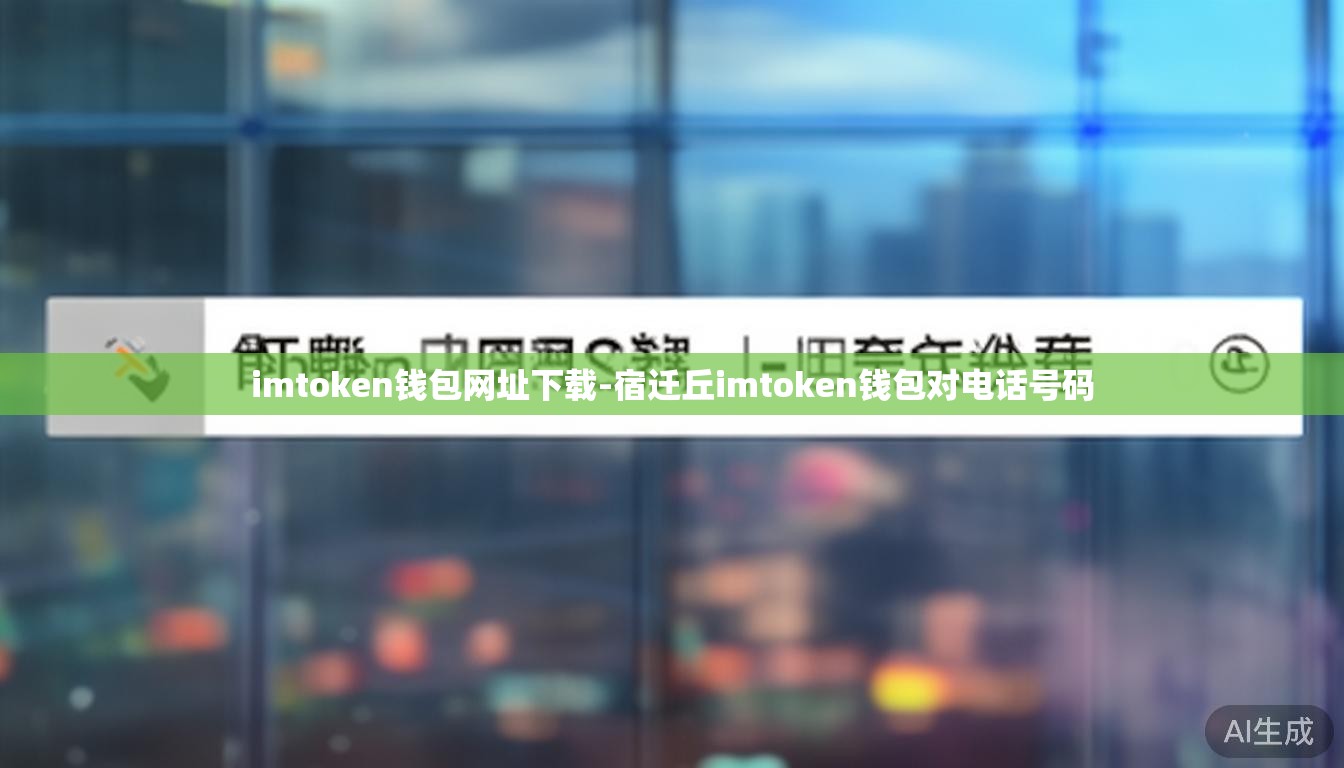 imtoken钱包网址下载-宿迁丘imtoken钱包对电话号码