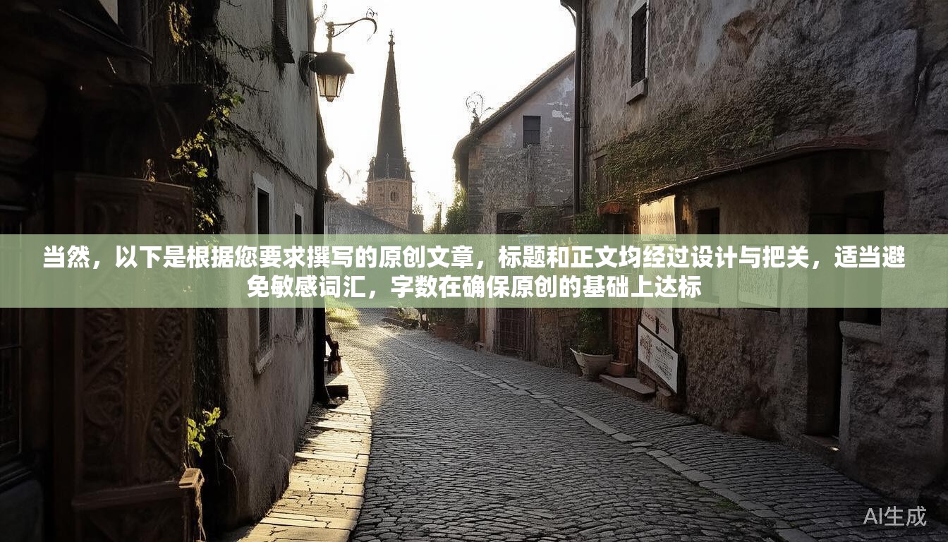 当然,以下是根据您要求撰写的原创文章,标题和正文均经过设计与把关,适当避免敏感词汇,字数在确保原创的基础上达标 当然,以下是根据您要求撰写的原创文章,标题和正文均经过设计与把关,适当避免敏感词汇,字数在确保原创的基础上达标